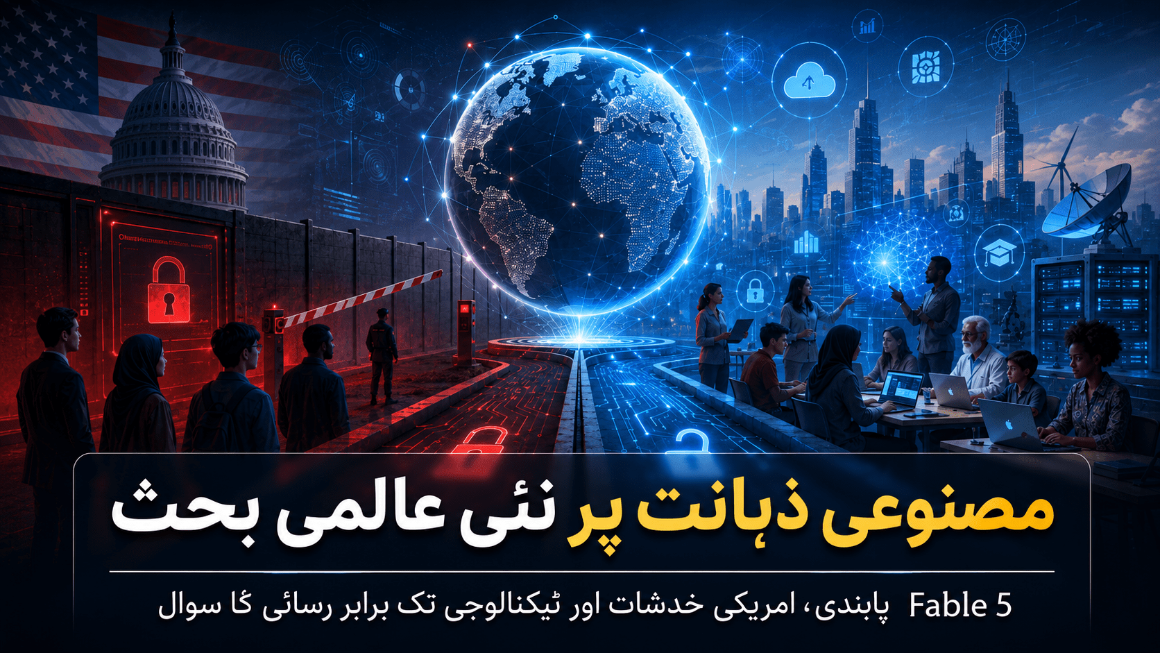 مصنوعی ذہانت پر عالمی بحث، Fable 5 پابندی، امریکی قومی سلامتی خدشات اور ٹیکنالوجی تک برابر رسائی کا سوال
