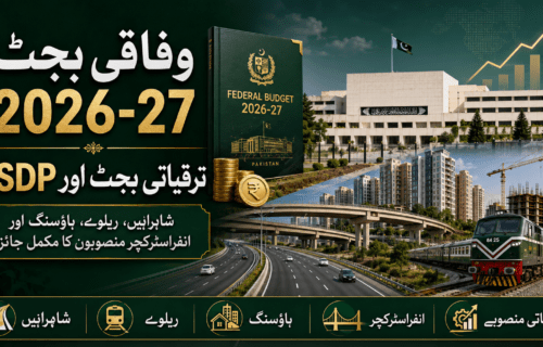 وفاقی بجٹ 2026-27: ترقیاتی بجٹ، PSDP، شاہراہیں، ریلوے، ہاؤسنگ اور انفراسٹرکچر منصوبوں کا مکمل جائزہ