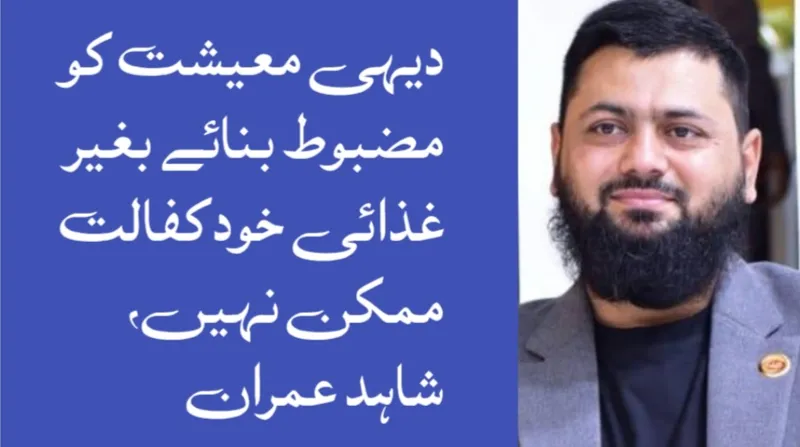 دیہی معیشت کو مضبوط بنائے بغیر غذائی خودکفالت ممکن نہیں، شاہد عمران (تصویر 2)