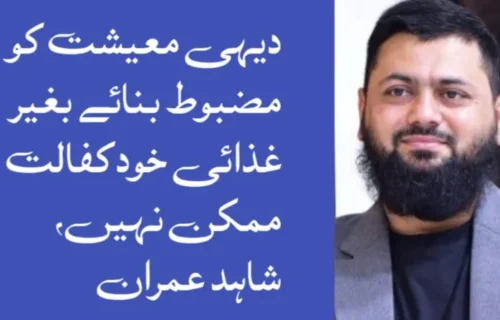 دیہی معیشت کو مضبوط بنائے بغیر غذائی خودکفالت ممکن نہیں، شاہد عمران