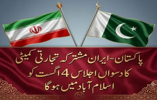 پاکستان۔ایران مشترکہ تجارتی کمیٹی کا دسواں اجلاس 4 اگست کو اسلام آباد میں ہوگا