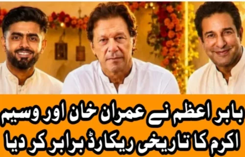بابر اعظم نے عمران خان اور وسیم اکرم کا تاریخی ریکارڈ برابر کر دیا