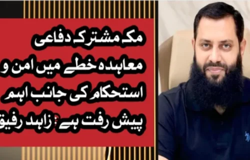 مکہ مشترکہ دفاعی معاہدہ خطے میں امن و استحکام کی جانب اہم پیش رفت ہے: زاہد رفیق