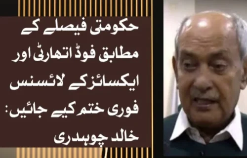 حکومتی فیصلے کے مطابق فوڈ اتھارٹی اور ایکسائز کے لائسنس بھی فوری ختم کیے جائیں: خالد چوہدری